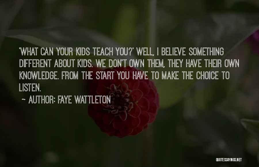 Faye Wattleton Quotes: 'what Can Your Kids Teach You?' Well, I Believe Something Different About Kids. We Don't Own Them, They Have Their