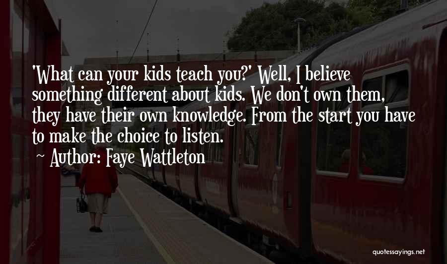 Faye Wattleton Quotes: 'what Can Your Kids Teach You?' Well, I Believe Something Different About Kids. We Don't Own Them, They Have Their