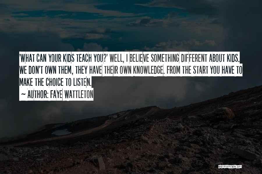 Faye Wattleton Quotes: 'what Can Your Kids Teach You?' Well, I Believe Something Different About Kids. We Don't Own Them, They Have Their