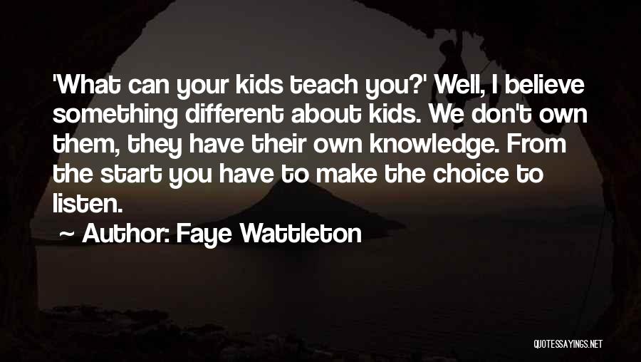 Faye Wattleton Quotes: 'what Can Your Kids Teach You?' Well, I Believe Something Different About Kids. We Don't Own Them, They Have Their