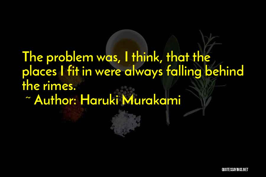 Haruki Murakami Quotes: The Problem Was, I Think, That The Places I Fit In Were Always Falling Behind The Rimes.