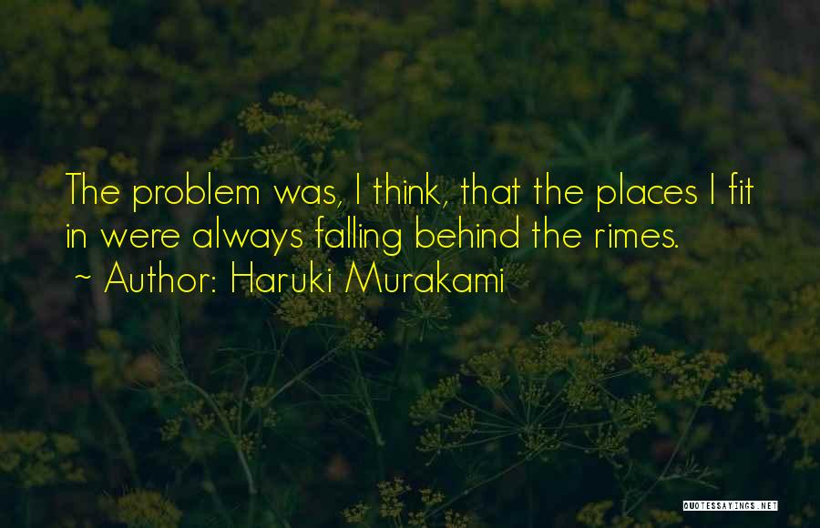 Haruki Murakami Quotes: The Problem Was, I Think, That The Places I Fit In Were Always Falling Behind The Rimes.