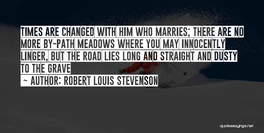 Robert Louis Stevenson Quotes: Times Are Changed With Him Who Marries; There Are No More By-path Meadows Where You May Innocently Linger, But The