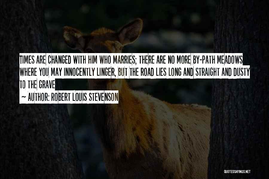 Robert Louis Stevenson Quotes: Times Are Changed With Him Who Marries; There Are No More By-path Meadows Where You May Innocently Linger, But The