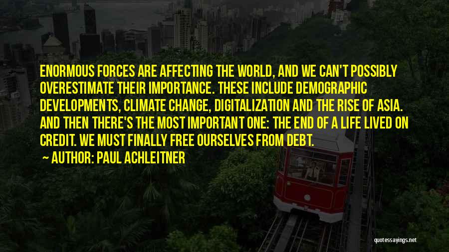 Paul Achleitner Quotes: Enormous Forces Are Affecting The World, And We Can't Possibly Overestimate Their Importance. These Include Demographic Developments, Climate Change, Digitalization