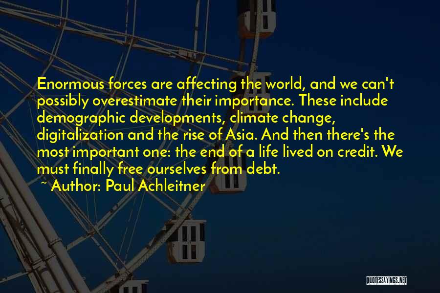 Paul Achleitner Quotes: Enormous Forces Are Affecting The World, And We Can't Possibly Overestimate Their Importance. These Include Demographic Developments, Climate Change, Digitalization