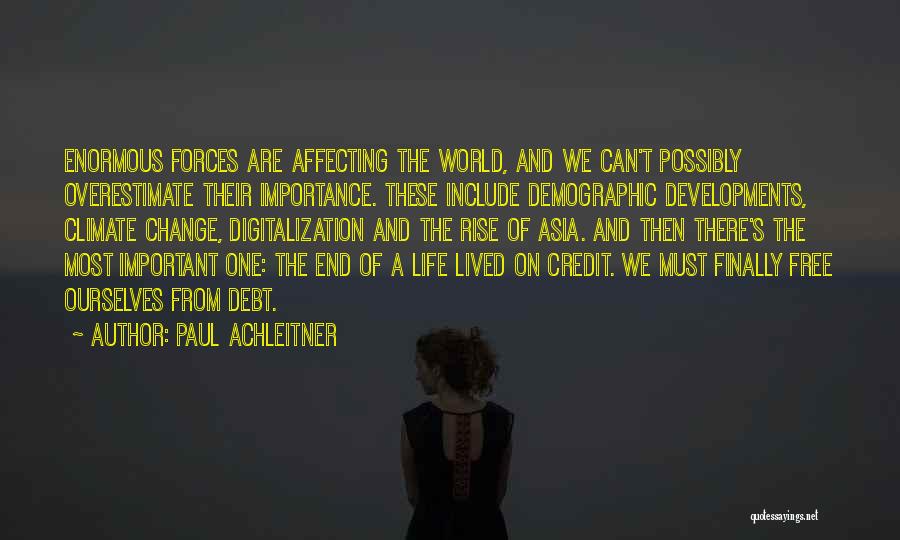 Paul Achleitner Quotes: Enormous Forces Are Affecting The World, And We Can't Possibly Overestimate Their Importance. These Include Demographic Developments, Climate Change, Digitalization