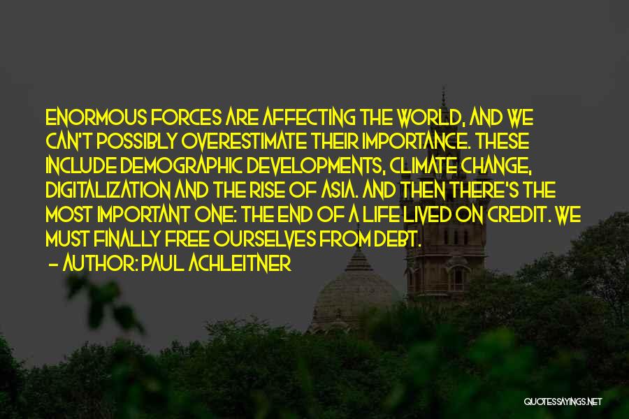 Paul Achleitner Quotes: Enormous Forces Are Affecting The World, And We Can't Possibly Overestimate Their Importance. These Include Demographic Developments, Climate Change, Digitalization