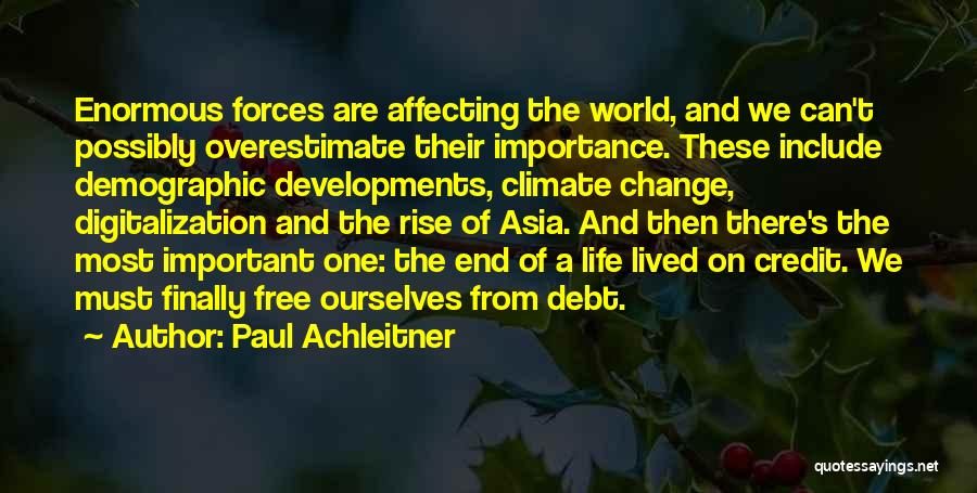 Paul Achleitner Quotes: Enormous Forces Are Affecting The World, And We Can't Possibly Overestimate Their Importance. These Include Demographic Developments, Climate Change, Digitalization