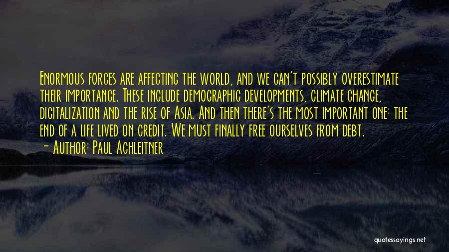 Paul Achleitner Quotes: Enormous Forces Are Affecting The World, And We Can't Possibly Overestimate Their Importance. These Include Demographic Developments, Climate Change, Digitalization