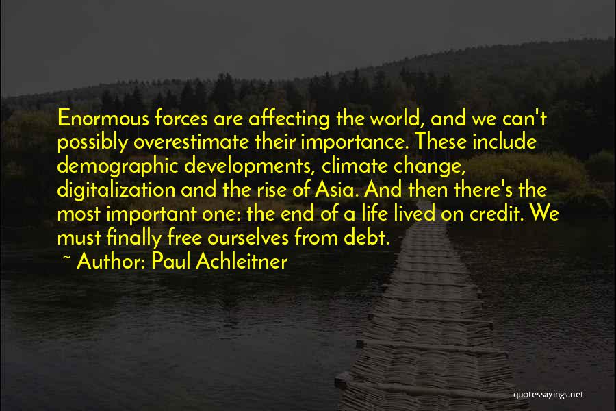 Paul Achleitner Quotes: Enormous Forces Are Affecting The World, And We Can't Possibly Overestimate Their Importance. These Include Demographic Developments, Climate Change, Digitalization