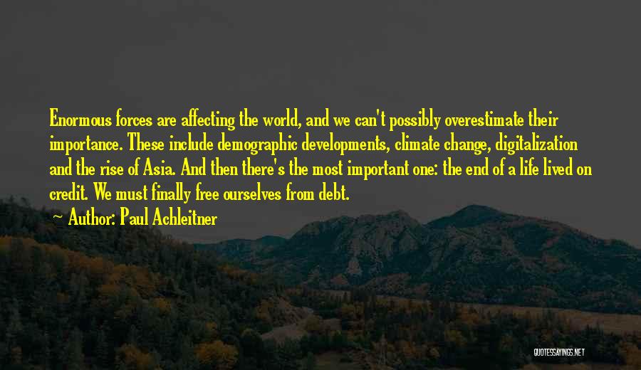 Paul Achleitner Quotes: Enormous Forces Are Affecting The World, And We Can't Possibly Overestimate Their Importance. These Include Demographic Developments, Climate Change, Digitalization