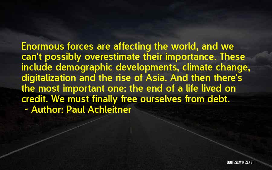 Paul Achleitner Quotes: Enormous Forces Are Affecting The World, And We Can't Possibly Overestimate Their Importance. These Include Demographic Developments, Climate Change, Digitalization