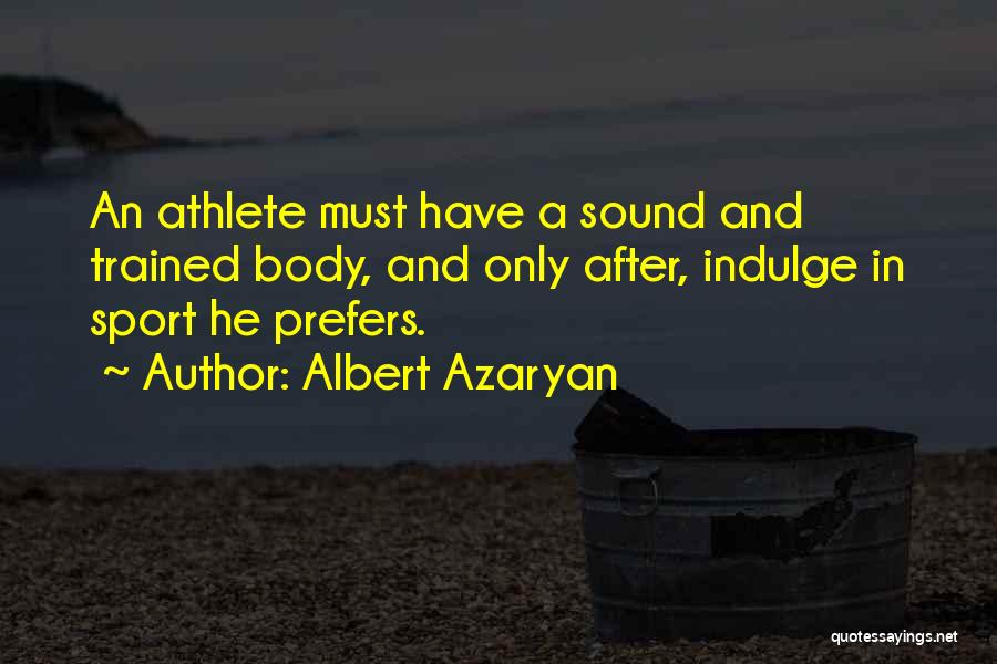 Albert Azaryan Quotes: An Athlete Must Have A Sound And Trained Body, And Only After, Indulge In Sport He Prefers.