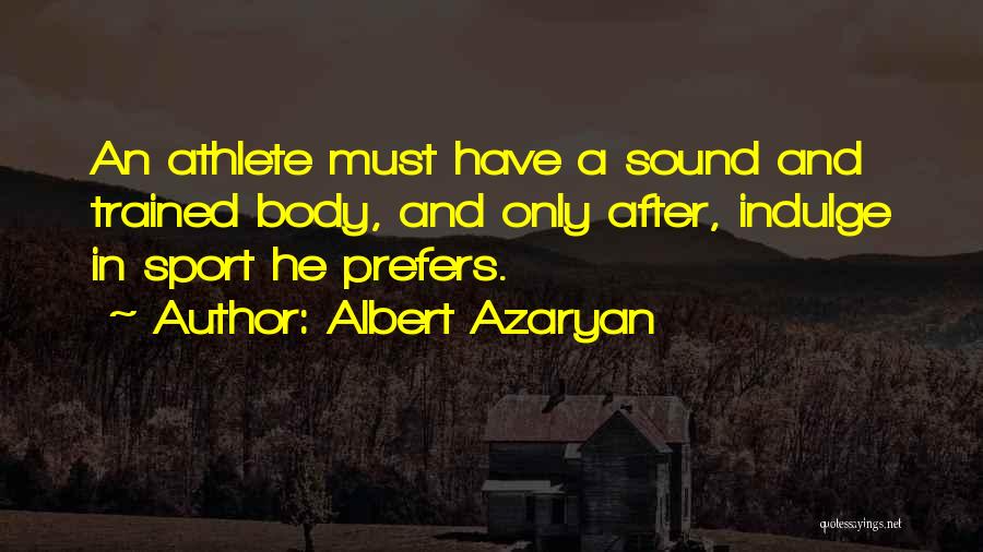Albert Azaryan Quotes: An Athlete Must Have A Sound And Trained Body, And Only After, Indulge In Sport He Prefers.