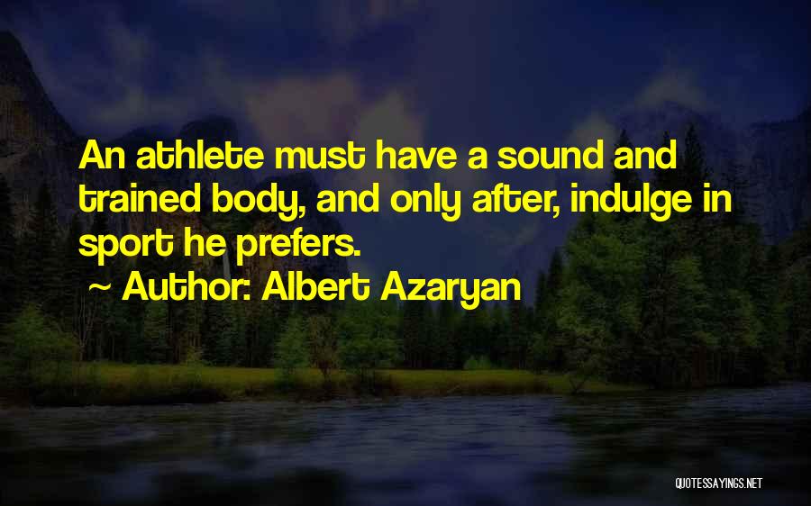 Albert Azaryan Quotes: An Athlete Must Have A Sound And Trained Body, And Only After, Indulge In Sport He Prefers.