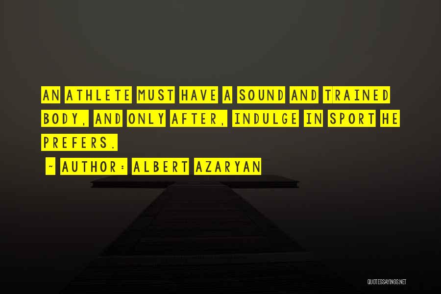 Albert Azaryan Quotes: An Athlete Must Have A Sound And Trained Body, And Only After, Indulge In Sport He Prefers.
