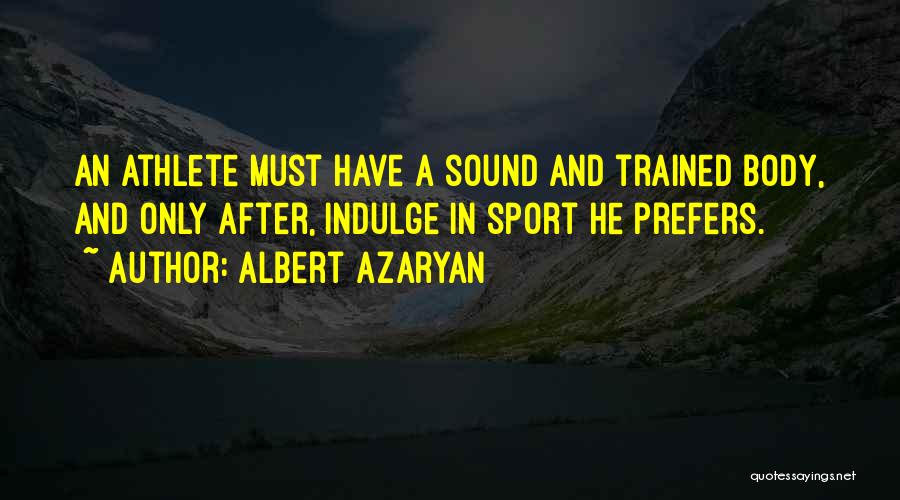 Albert Azaryan Quotes: An Athlete Must Have A Sound And Trained Body, And Only After, Indulge In Sport He Prefers.