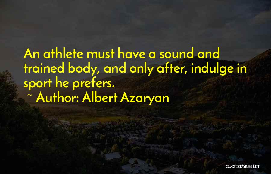 Albert Azaryan Quotes: An Athlete Must Have A Sound And Trained Body, And Only After, Indulge In Sport He Prefers.