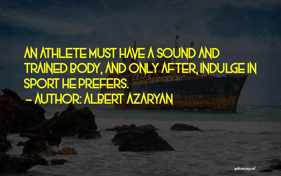 Albert Azaryan Quotes: An Athlete Must Have A Sound And Trained Body, And Only After, Indulge In Sport He Prefers.