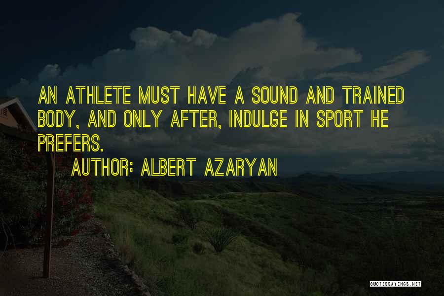 Albert Azaryan Quotes: An Athlete Must Have A Sound And Trained Body, And Only After, Indulge In Sport He Prefers.