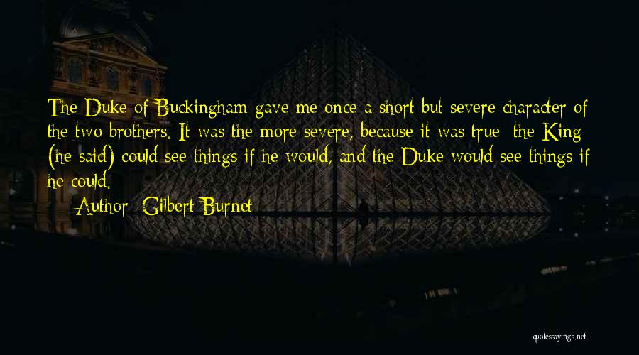 Gilbert Burnet Quotes: The Duke Of Buckingham Gave Me Once A Short But Severe Character Of The Two Brothers. It Was The More