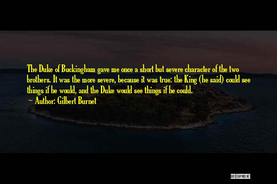 Gilbert Burnet Quotes: The Duke Of Buckingham Gave Me Once A Short But Severe Character Of The Two Brothers. It Was The More