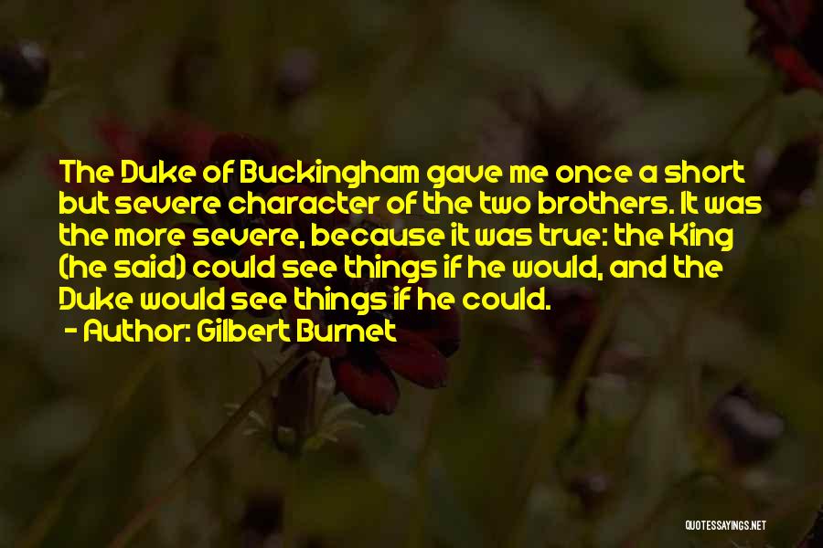 Gilbert Burnet Quotes: The Duke Of Buckingham Gave Me Once A Short But Severe Character Of The Two Brothers. It Was The More
