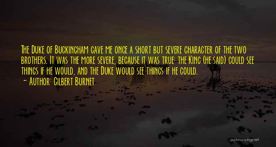Gilbert Burnet Quotes: The Duke Of Buckingham Gave Me Once A Short But Severe Character Of The Two Brothers. It Was The More