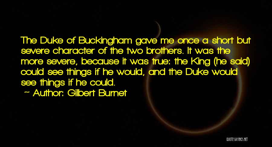 Gilbert Burnet Quotes: The Duke Of Buckingham Gave Me Once A Short But Severe Character Of The Two Brothers. It Was The More