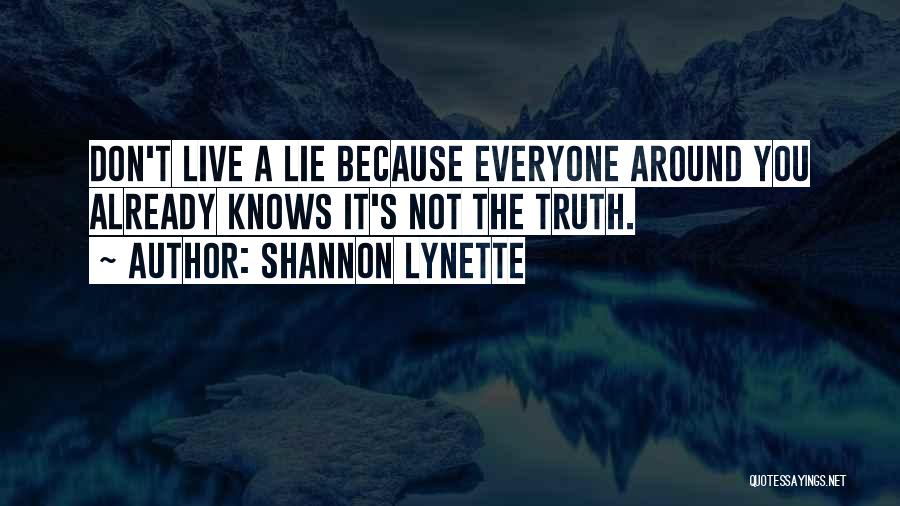 Shannon Lynette Quotes: Don't Live A Lie Because Everyone Around You Already Knows It's Not The Truth.