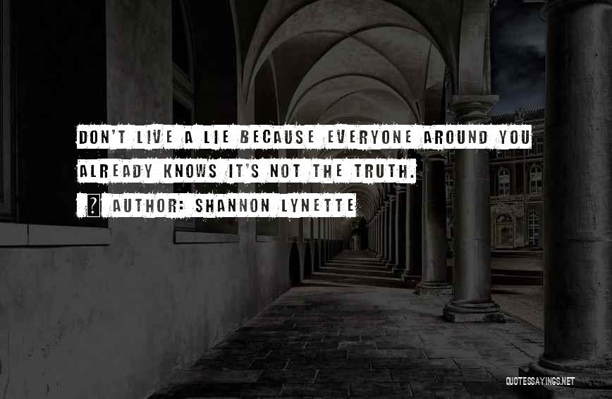 Shannon Lynette Quotes: Don't Live A Lie Because Everyone Around You Already Knows It's Not The Truth.