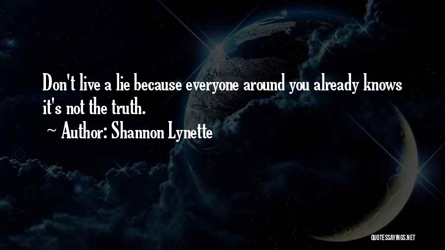 Shannon Lynette Quotes: Don't Live A Lie Because Everyone Around You Already Knows It's Not The Truth.