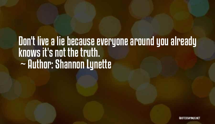 Shannon Lynette Quotes: Don't Live A Lie Because Everyone Around You Already Knows It's Not The Truth.