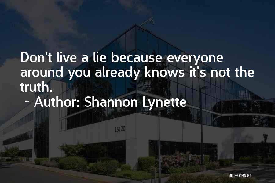 Shannon Lynette Quotes: Don't Live A Lie Because Everyone Around You Already Knows It's Not The Truth.