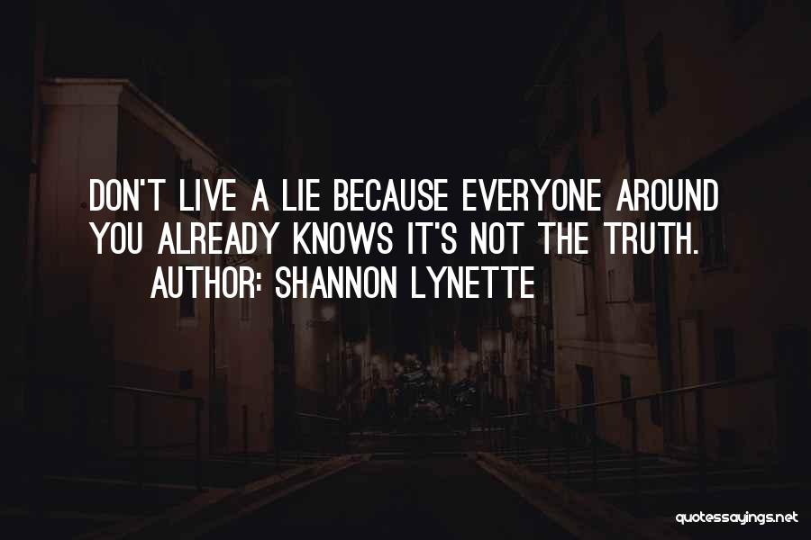 Shannon Lynette Quotes: Don't Live A Lie Because Everyone Around You Already Knows It's Not The Truth.