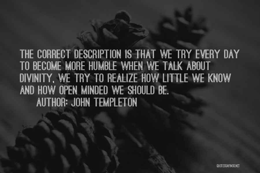 John Templeton Quotes: The Correct Description Is That We Try Every Day To Become More Humble When We Talk About Divinity, We Try