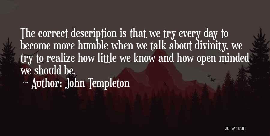 John Templeton Quotes: The Correct Description Is That We Try Every Day To Become More Humble When We Talk About Divinity, We Try