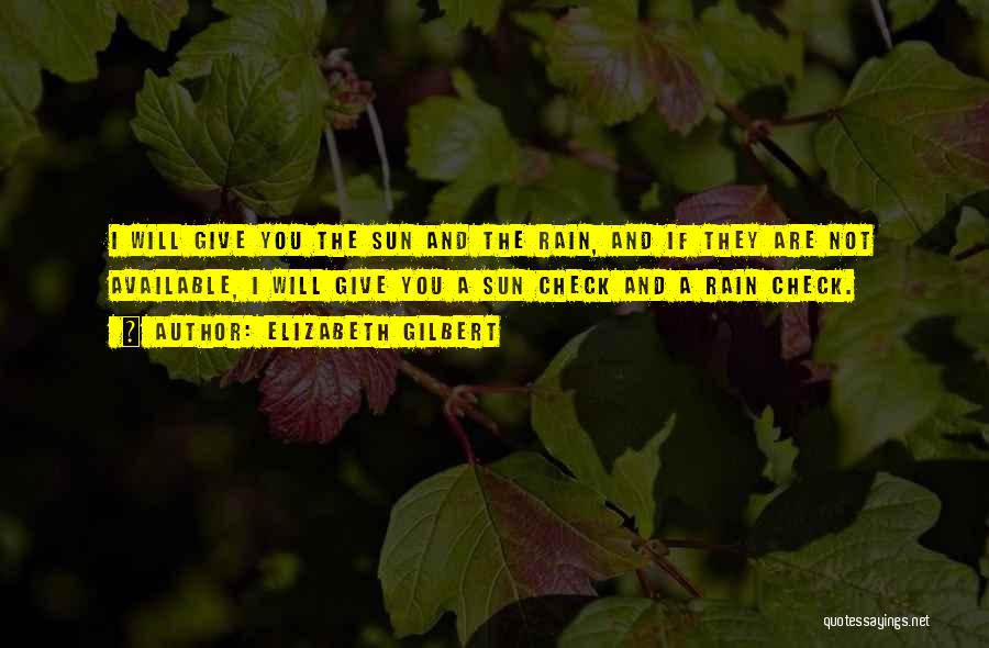 Elizabeth Gilbert Quotes: I Will Give You The Sun And The Rain, And If They Are Not Available, I Will Give You A