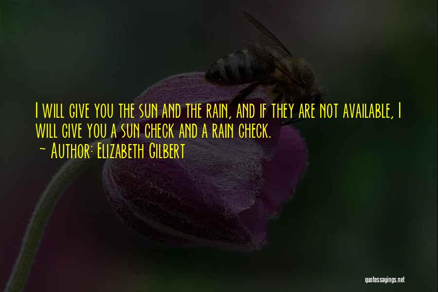 Elizabeth Gilbert Quotes: I Will Give You The Sun And The Rain, And If They Are Not Available, I Will Give You A