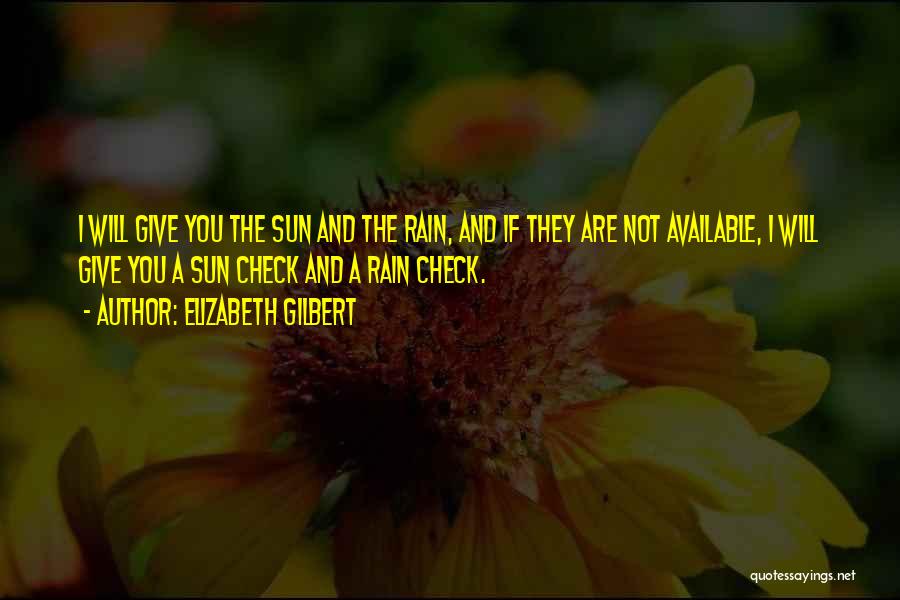 Elizabeth Gilbert Quotes: I Will Give You The Sun And The Rain, And If They Are Not Available, I Will Give You A