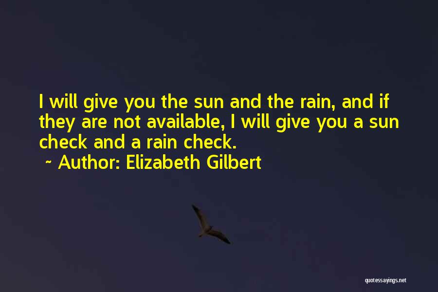 Elizabeth Gilbert Quotes: I Will Give You The Sun And The Rain, And If They Are Not Available, I Will Give You A