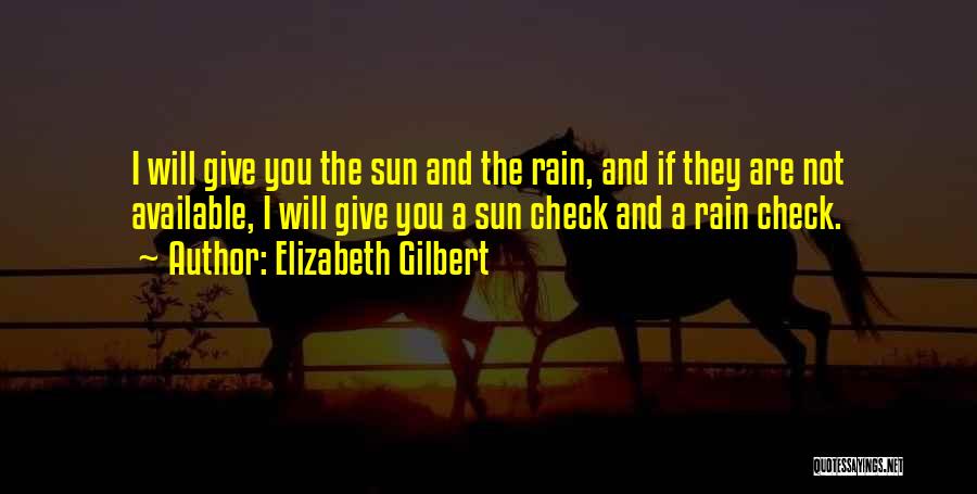 Elizabeth Gilbert Quotes: I Will Give You The Sun And The Rain, And If They Are Not Available, I Will Give You A