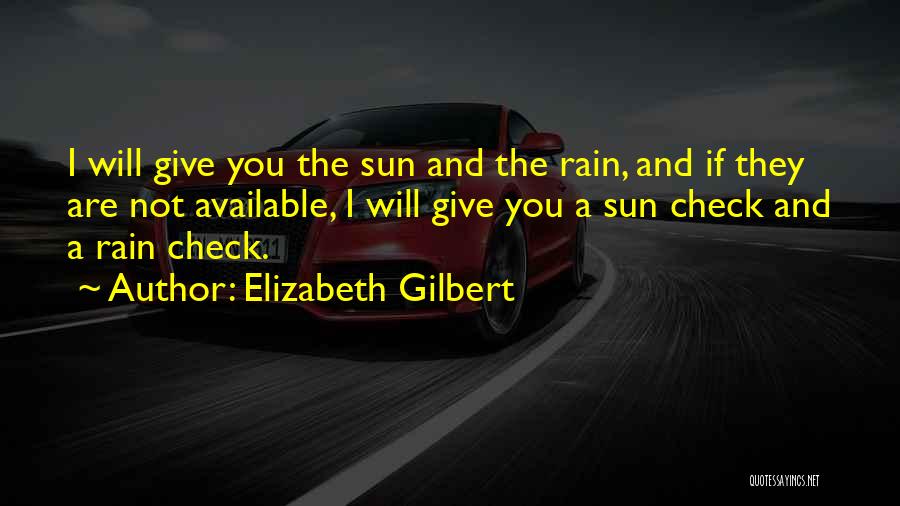 Elizabeth Gilbert Quotes: I Will Give You The Sun And The Rain, And If They Are Not Available, I Will Give You A