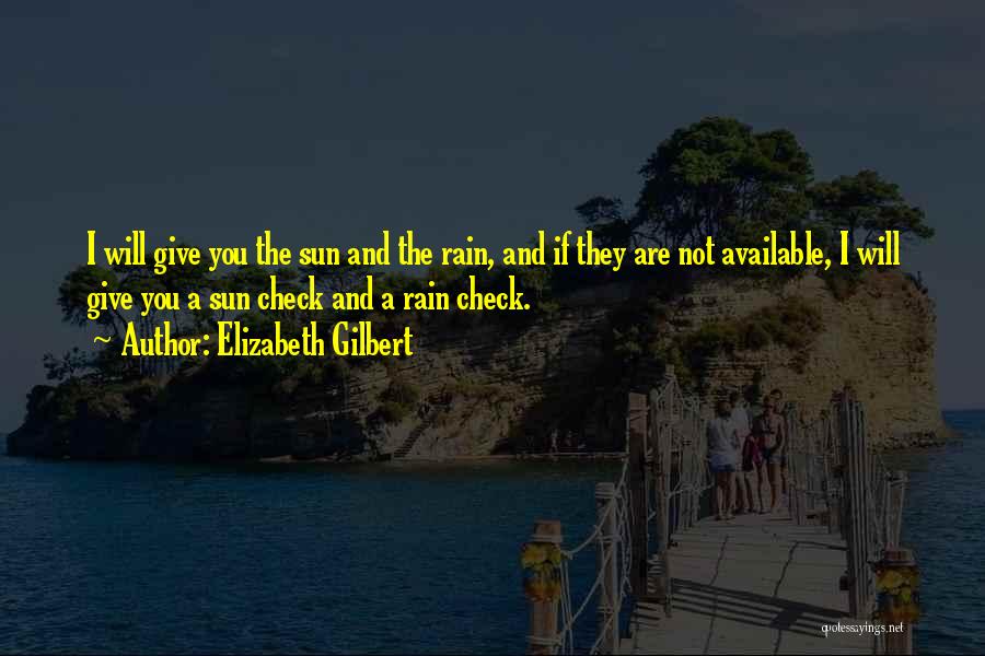 Elizabeth Gilbert Quotes: I Will Give You The Sun And The Rain, And If They Are Not Available, I Will Give You A