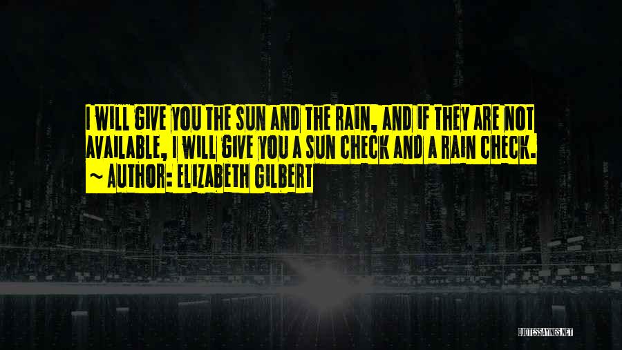 Elizabeth Gilbert Quotes: I Will Give You The Sun And The Rain, And If They Are Not Available, I Will Give You A