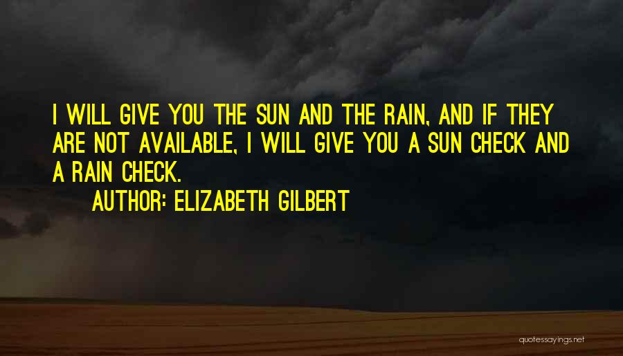 Elizabeth Gilbert Quotes: I Will Give You The Sun And The Rain, And If They Are Not Available, I Will Give You A
