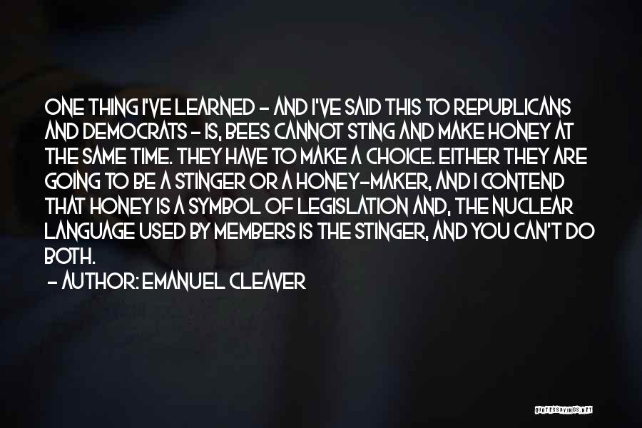 Emanuel Cleaver Quotes: One Thing I've Learned - And I've Said This To Republicans And Democrats - Is, Bees Cannot Sting And Make