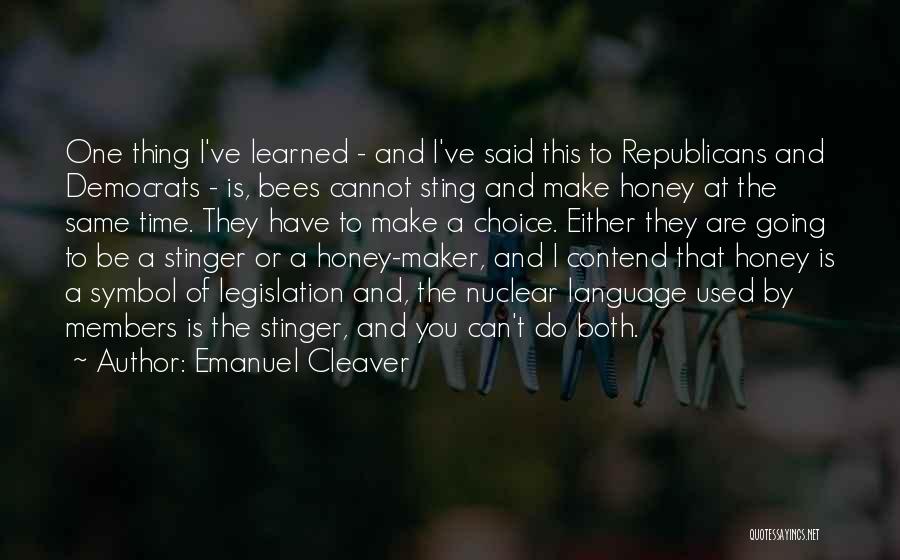 Emanuel Cleaver Quotes: One Thing I've Learned - And I've Said This To Republicans And Democrats - Is, Bees Cannot Sting And Make