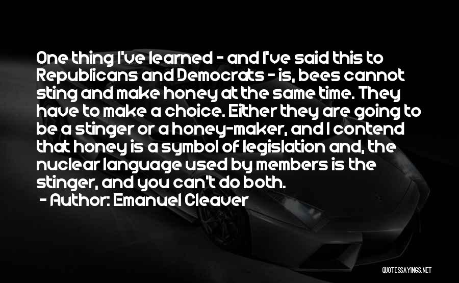 Emanuel Cleaver Quotes: One Thing I've Learned - And I've Said This To Republicans And Democrats - Is, Bees Cannot Sting And Make